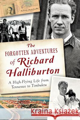 The Forgotten Adventures of Richard Halliburton: A High-Flying Life from Tennessee to Timbuktu