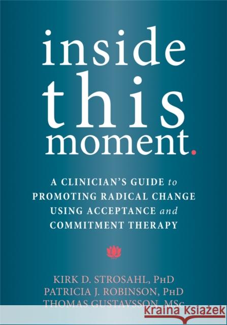 Inside This Moment: A Clinician's Guide to Using the Present Moment to Promote Radical Change in Acceptance and Commitment Therapy