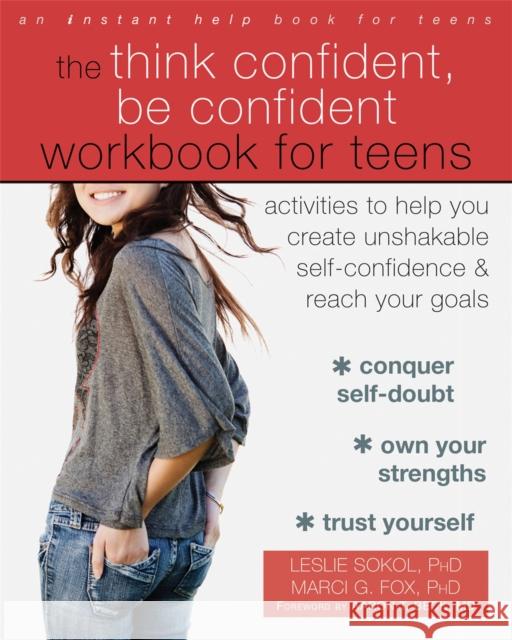 The Think Confident, Be Confident Workbook for Teens: Activities to Help You Create Unshakable Self-Confidence and Reach Your Goals