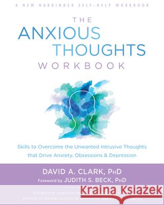 The Anxious Thoughts Workbook: Skills to Overcome the Unwanted Intrusive Thoughts That Drive Anxiety, Obsessions, and Depression