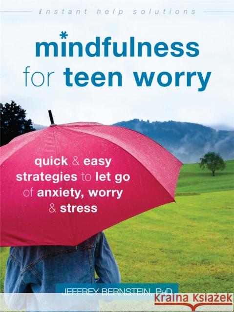 Mindfulness for Teen Worry: Quick and Easy Strategies to Let Go of Anxiety, Worry, and Stress