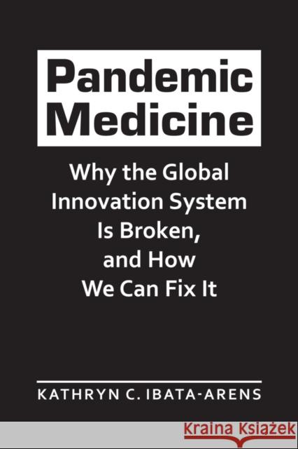 Pandemic Medicine: Why the Global Innovation System Is Broken, and How We Can Fix It