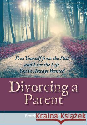 Divorcing a Parent: Free Yourself from the Past and Live the Life You've Always Wanted