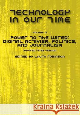 Technology in Our Time (Volume III): Power to the Wired: Digital Activism, Politics, and Journalism (Revised First Edition)