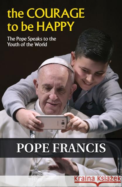 The Courage to Be Happy: The Pope Speaks to the Youth of the World