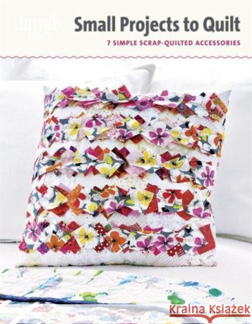 Small Projects to Quilt: 7 Simple Scrap-Quilted Accessories
