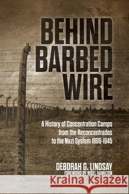 Behind Barbed Wire: A History of Concentration Camps from the Reconcentrados to the Nazi System 1896-1945