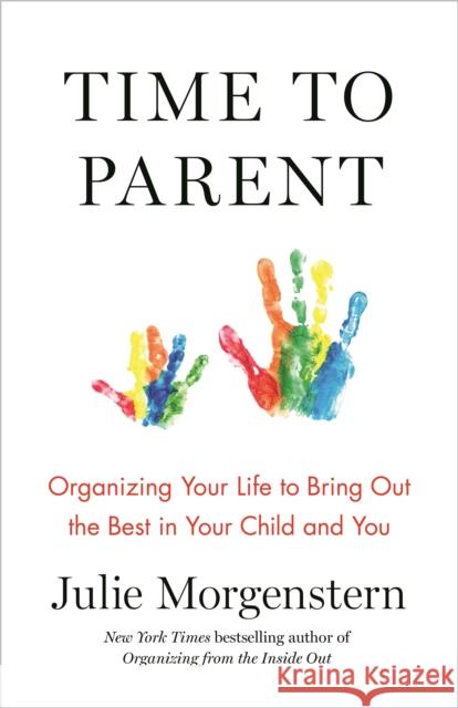 Time to Parent: Organizing Your Life to Bring Out the Best in Your Child and You