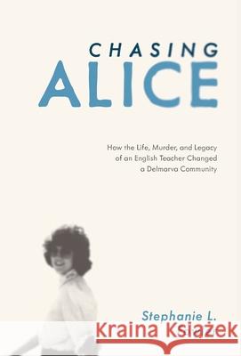 Chasing Alice: How the Life, Murder, and Legacy of an English Teacher Changed a Delmarva Community