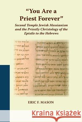 You Are a Priest Forever: Second Temple Jewish Messianism and the Priestly Christology of the Epistle to the Hebrews