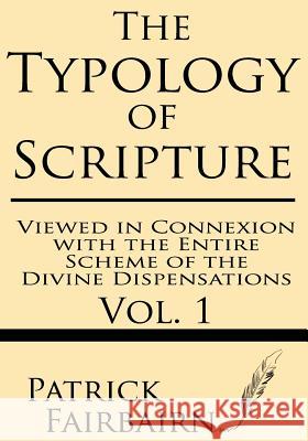 The Typology of Scripture Viewed in Connexion with the Entire Scheme of the Divine Dispensations