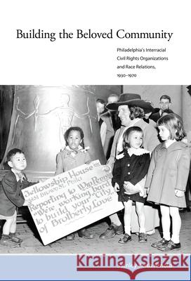 Building the Beloved Community: Philadelphia's Interracial Civil Rights Organizations and Race Relations, 1930-1970