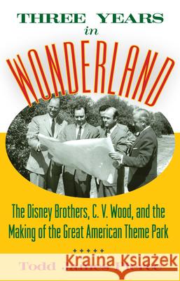 Three Years in Wonderland: The Disney Brothers, C. V. Wood, and the Making of the Great American Theme Park