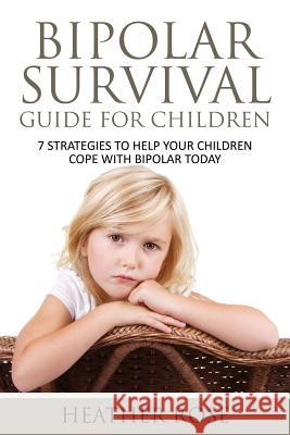 Bipolar Child: Bipolar Survival Guide for Children: 7 Strategies to Help Your Children Cope with Bipolar Today