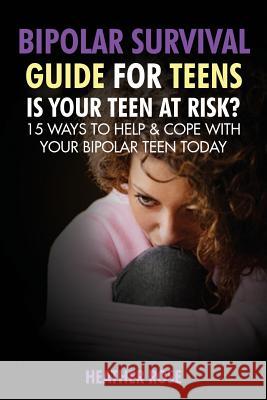 Bipolar Teen: Bipolar Survival Guide for Teens: Is Your Teen at Risk? 15 Ways to Help & Cope with Your Bipolar Teen Today