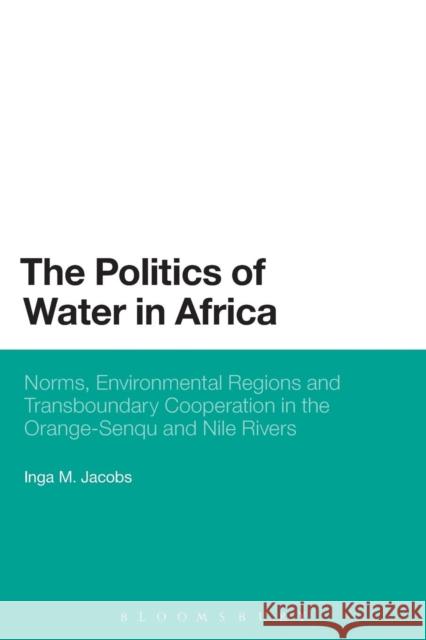 The Politics of Water in Africa: Norms, Environmental Regions and Transboundary Cooperation in the Orange-Senqu and Nile Rivers