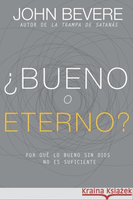 ¿Bueno O Eterno?: Por Qué Lo Bueno Sin Dios No Es Suficiente