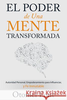 El Poder de Una Mente Transformada: Autoridad Personal, Empoderamiento Para Influenciar Y Fe Inmutable