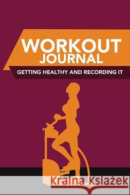 Workout Journal: Getting Healthy and Recording It