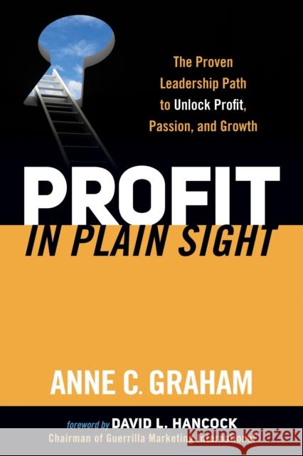 Profit in Plain Sight: The Proven Leadership Path to Unlock Profit, Passion, and Growth