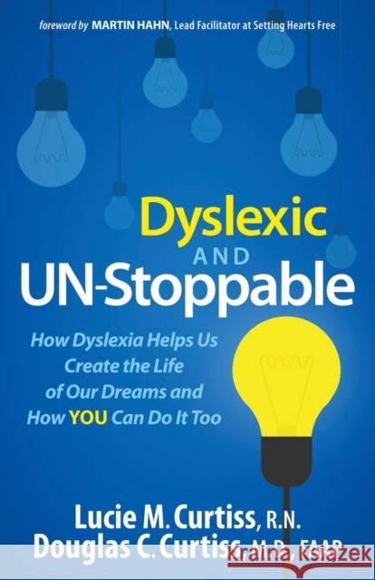 Dyslexic and Un-Stoppable: How Dyslexia Helps Us Create the Life of Our Dreams and How You Can Do It Too