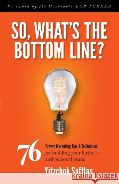 So, What's the Bottom Line?: 76 Proven Marketing Tips & Techniques for Building Your Business and Personal Brand