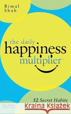 The Daily Happiness Multiplier: Step by Step Systems for Using Happiness as a Foundation to Achieve What You Want in Life