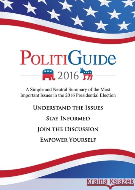 Politiguide 2016: A Simple and Neutral Summary of the Most Important Issues in the 2016 Presidential Election