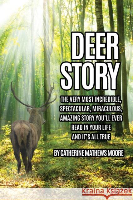 Deer Story: The Very Most Incredible, Spectacular, Miraculous, Amazing story You'll Ever Read In Your Life And It's All True