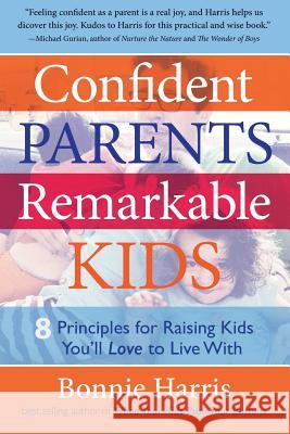 Confident Parents, Remarkable Kids: 8 Principles for Raising Kids You'll Love to Live With