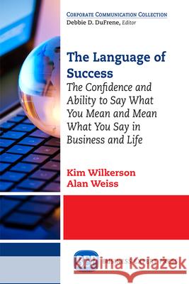 The Language of Success: The Confidence and Ability to Say What You Mean and Mean What You Say in Business and Life
