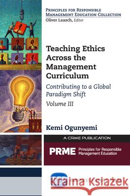 Teaching Ethics Across the Management Curriculum, Volume III: Contributing to a Global Paradigm Shift