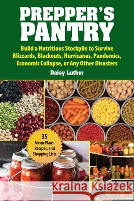 Prepper's Pantry: Build a Nutritious Stockpile to Survive Blizzards, Blackouts, Hurricanes, Pandemics, Economic Collapse, or Any Other D