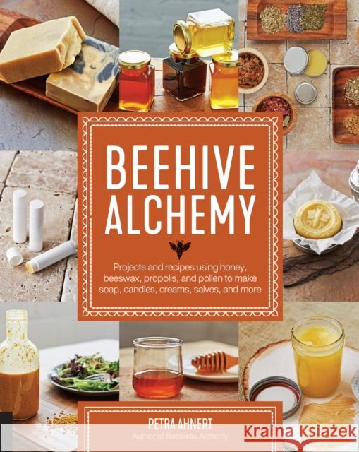 Beehive Alchemy: Projects and recipes using honey, beeswax, propolis, and pollen to make soap, candles, creams, salves, and more