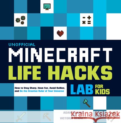 Unofficial Minecraft Life Hacks Lab for Kids: How to Stay Sharp, Have Fun, Avoid Bullies, and Be the Creative Ruler of Your Universe