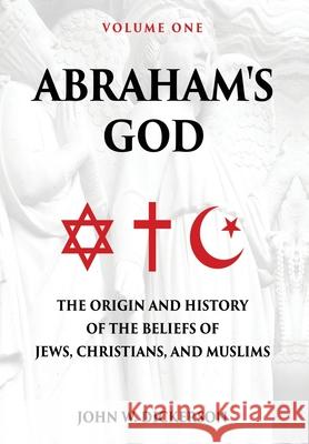 Abraham's God: The Origin and History of the Beliefs of Jews, Christians, and Muslims