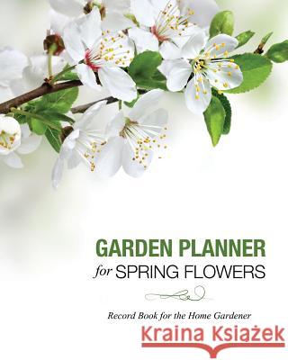 Garden Planner for Spring Flowers: Record Book for the Home Gardener