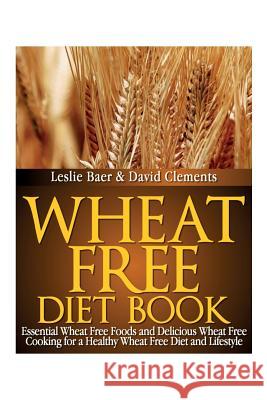 Wheat Free Diet Book: Essential Wheat Free Foods and Delicious Wheat Free Cooking for a Healthy Wheat Free Diet and Lifestyle