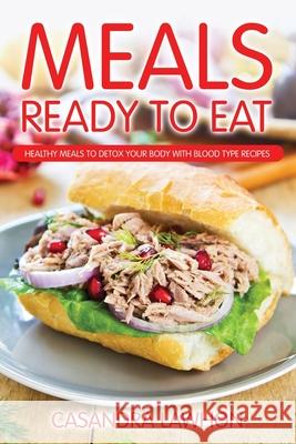 Meals Ready to Eat: Healthy Meals to Detox Your Body with Blood Type Recipes