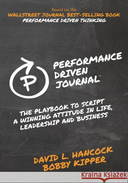 Performance-Driven Journal: The Playbook to Script a Winning Attitude in Life, Leadership and Business