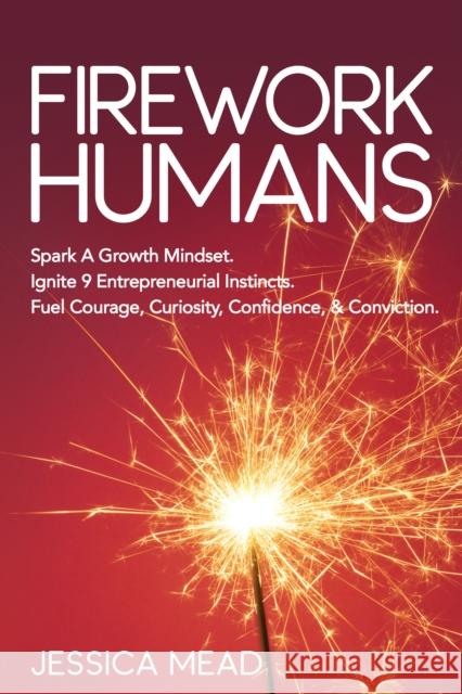 Firework Humans: Spark a Growth Mindset. Ignite 9 Entrepreneurial Instincts. Fuel Courage, Curiosity, Confidence, & Conviction.