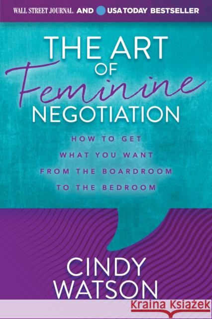 The Art of Feminine Negotiation: How to Get What You Want from the Boardroom to the Bedroom