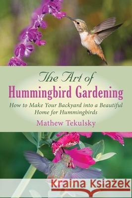 The Art of Hummingbird Gardening: How to Make Your Backyard Into a Beautiful Home for Hummingbirds