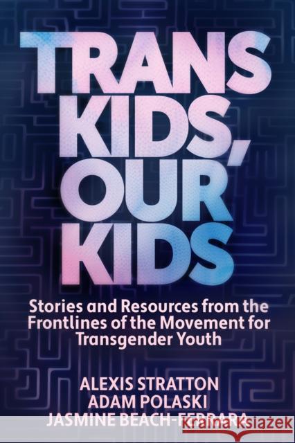 Trans Kids, Our Kids: Stories and Resources from the Frontlines of the Movement for Transgender Youth