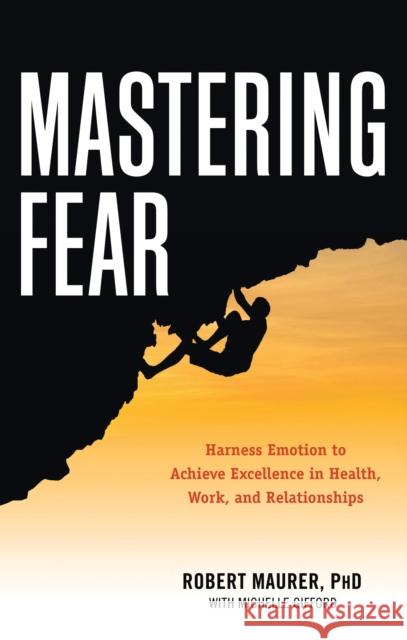 Mastering Fear: Harnessing Emotion to Achieve Excellence in Work, Health and Relationships