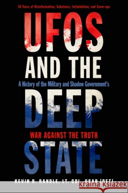 Ufos and the Deep State: A History of the Military and Shadow Government's War Against the Truth 50 Years of Disinformation, Saboteurs, Intimidation, and Cover-Ups