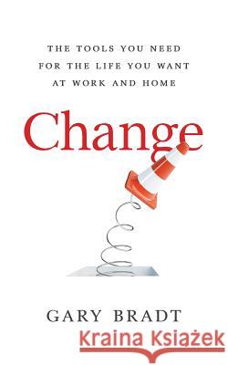 Change: The Tools You Need for the Life You Want at Work and Home