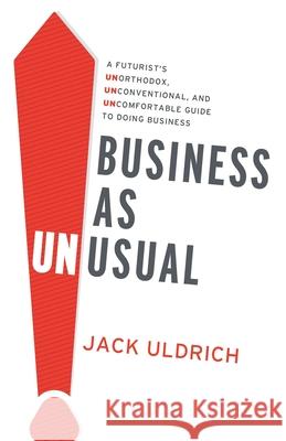 Business As Unusual: A Futurist's Unorthodox, Unconventional, and Uncomfortable Guide to Doing Business