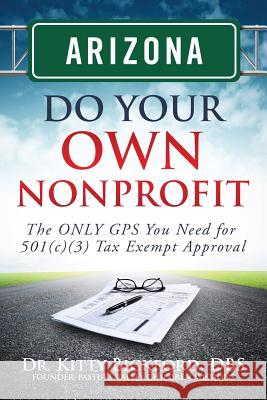 Arizona Do Your Own Nonprofit: The ONLY GPS You Need For 501c3 Tax Exempt Approval