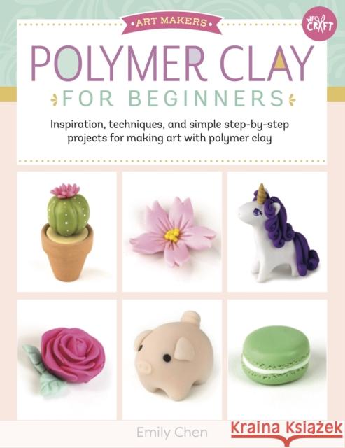 Polymer Clay for Beginners: Inspiration, techniques, and simple step-by-step projects for making art with polymer clay